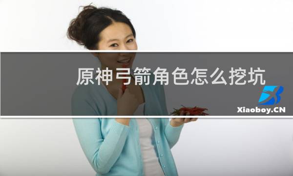 原神弓箭角色怎么挖坑