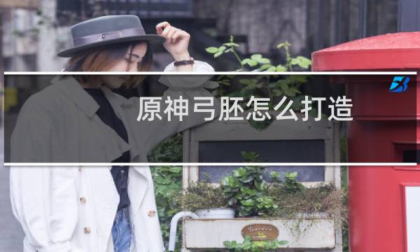 原神弓胚怎么打造