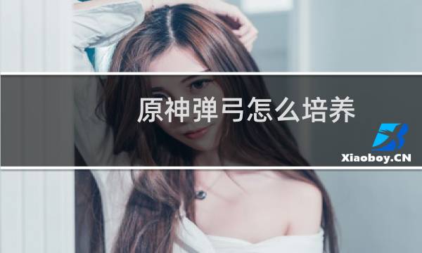 原神弹弓怎么培养