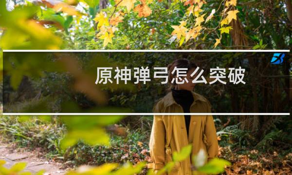 原神弹弓怎么突破