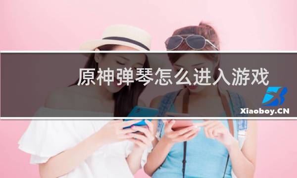 原神弹琴怎么进入游戏