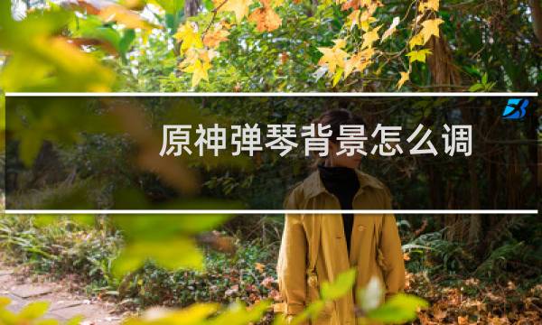 原神弹琴背景怎么调