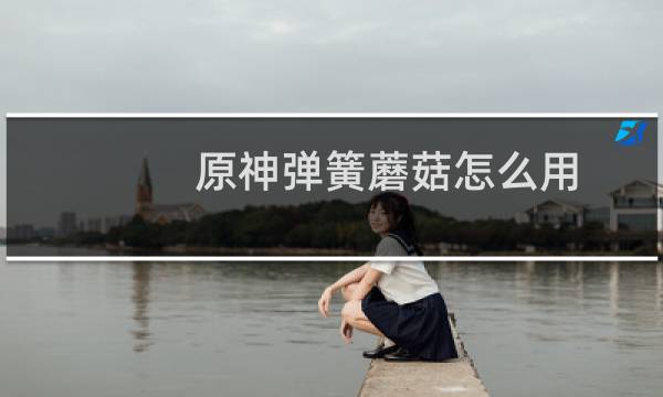 原神弹簧蘑菇怎么用
