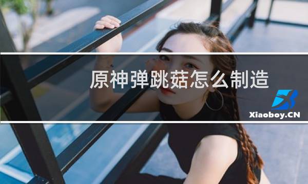 原神弹跳菇怎么制造