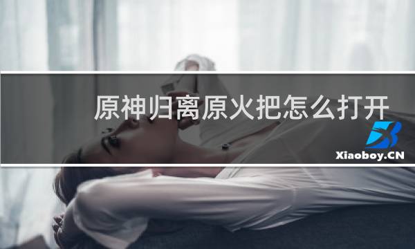 原神归离原火把怎么打开