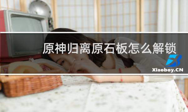 原神归离原石板怎么解锁