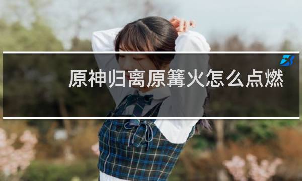 原神归离原篝火怎么点燃