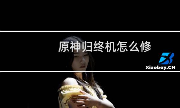原神归终机怎么修