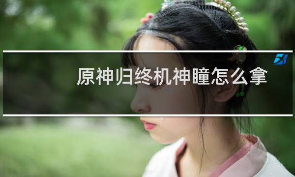 原神归终机神瞳怎么拿