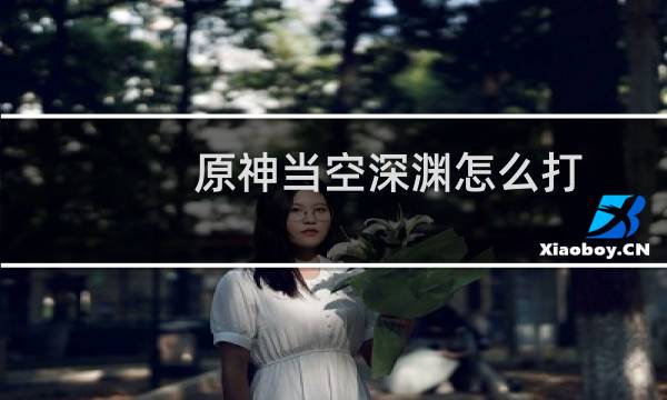 原神当空深渊怎么打