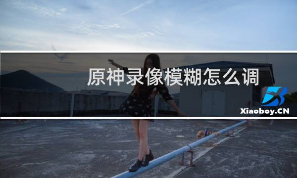 原神录像模糊怎么调