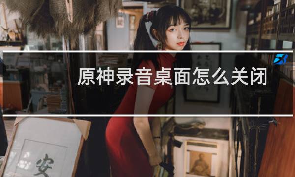 原神录音桌面怎么关闭