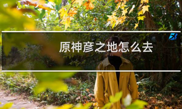原神彦之地怎么去