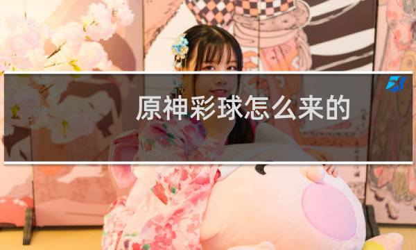 原神彩球怎么来的