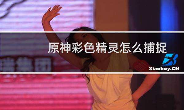 原神彩色精灵怎么捕捉