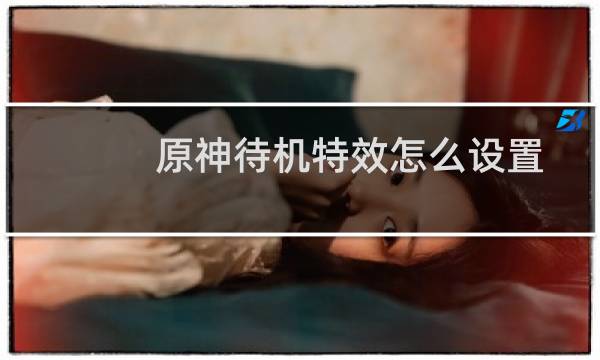 原神待机特效怎么设置