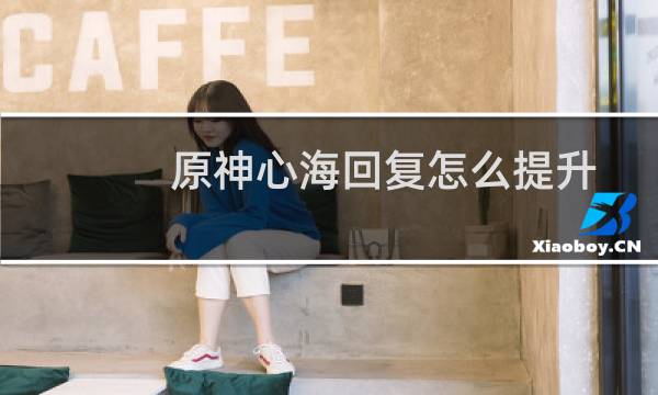 原神心海回复怎么提升