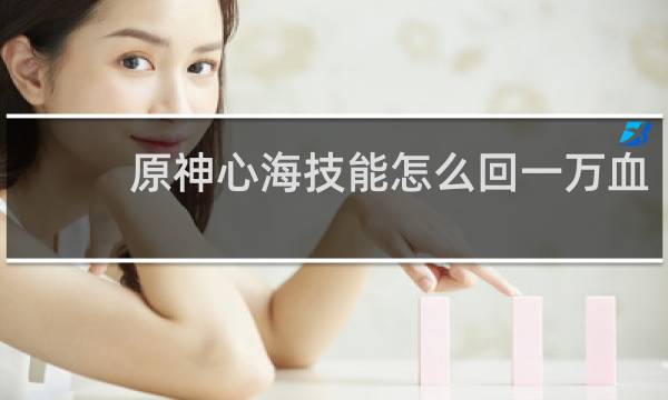 原神心海技能怎么回一万血