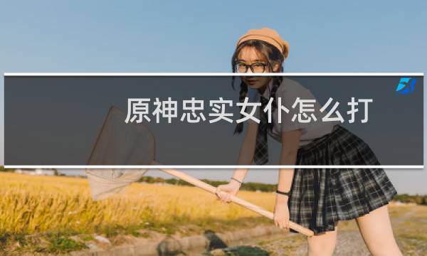原神忠实女仆怎么打