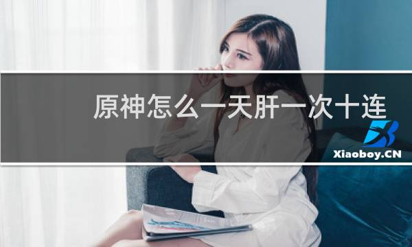 原神怎么一天肝一次十连