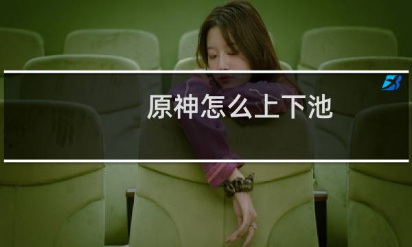 原神怎么上下池