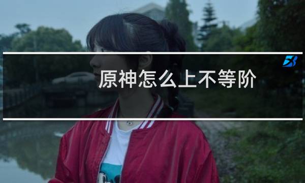 原神怎么上不等阶