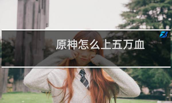 原神怎么上五万血