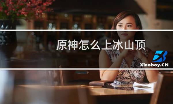 原神怎么上冰山顶