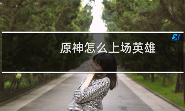 原神怎么上场英雄