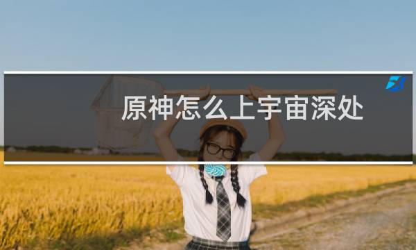原神怎么上宇宙深处