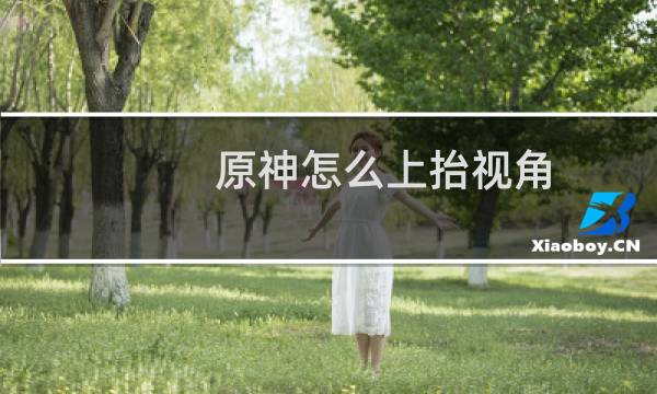 原神怎么上抬视角