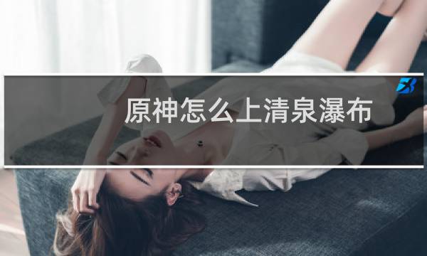 原神怎么上清泉瀑布