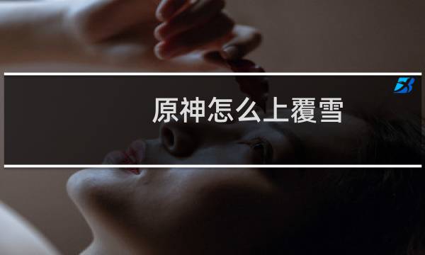 原神怎么上覆雪