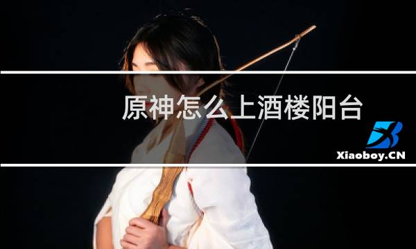 原神怎么上酒楼阳台