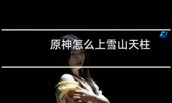 原神怎么上雪山天柱