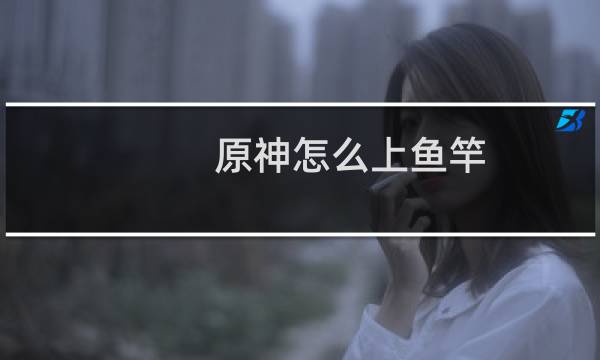 原神怎么上鱼竿