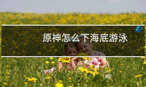 原神怎么下海底游泳