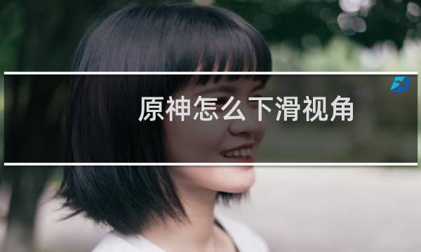 原神怎么下滑视角