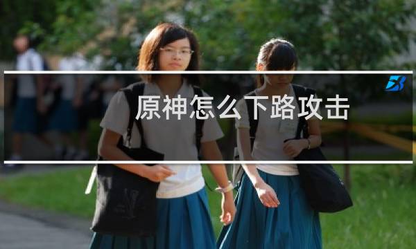 原神怎么下路攻击