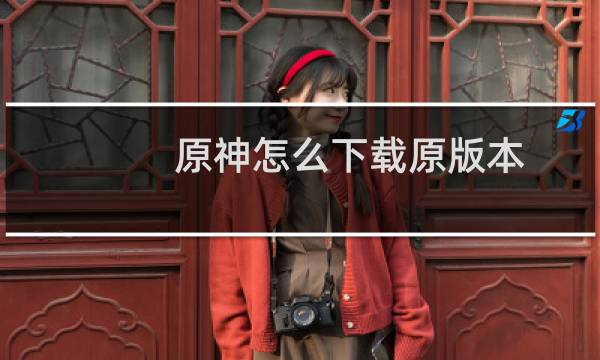 原神怎么下载原版本