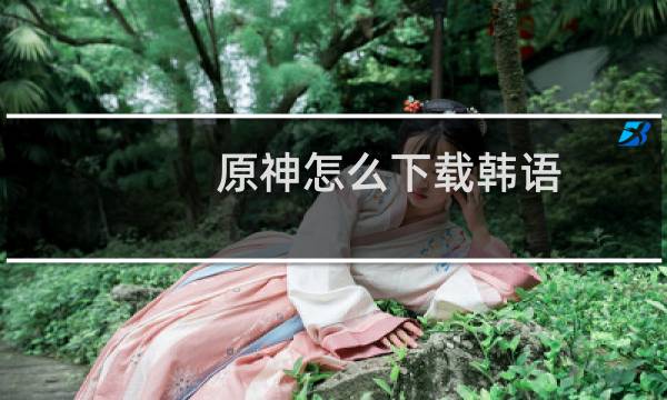 原神怎么下载韩语