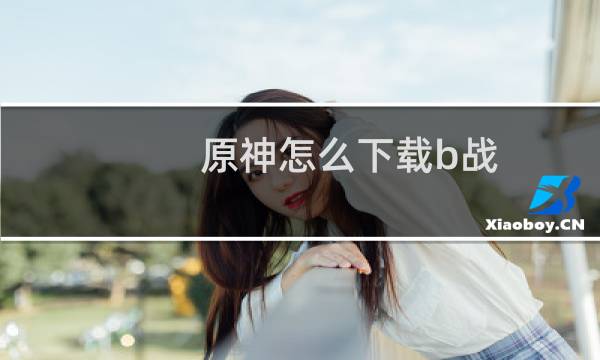 原神怎么下载b战