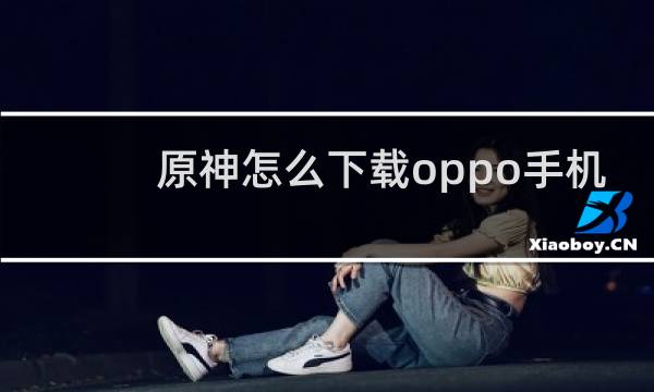 原神怎么下载oppo手机
