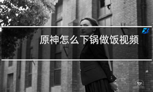 原神怎么下锅做饭视频