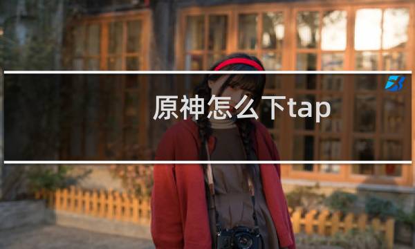 原神怎么下tap