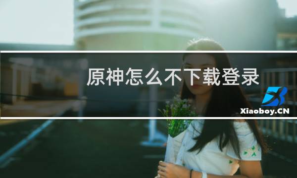原神怎么不下载登录