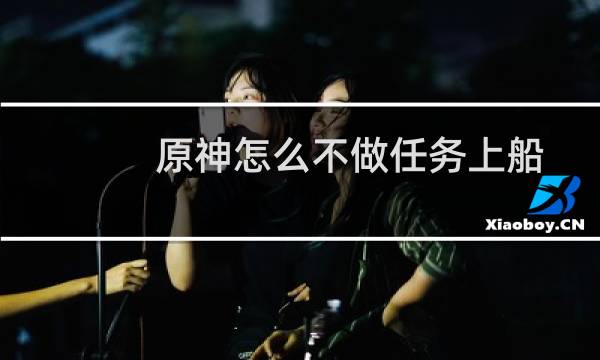 原神怎么不做任务上船