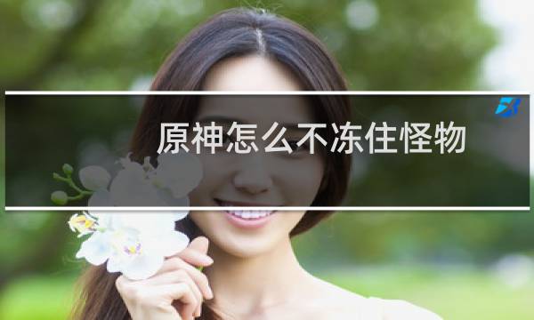 原神怎么不冻住怪物