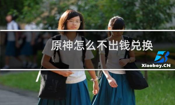 原神怎么不出钱兑换