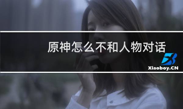 原神怎么不和人物对话